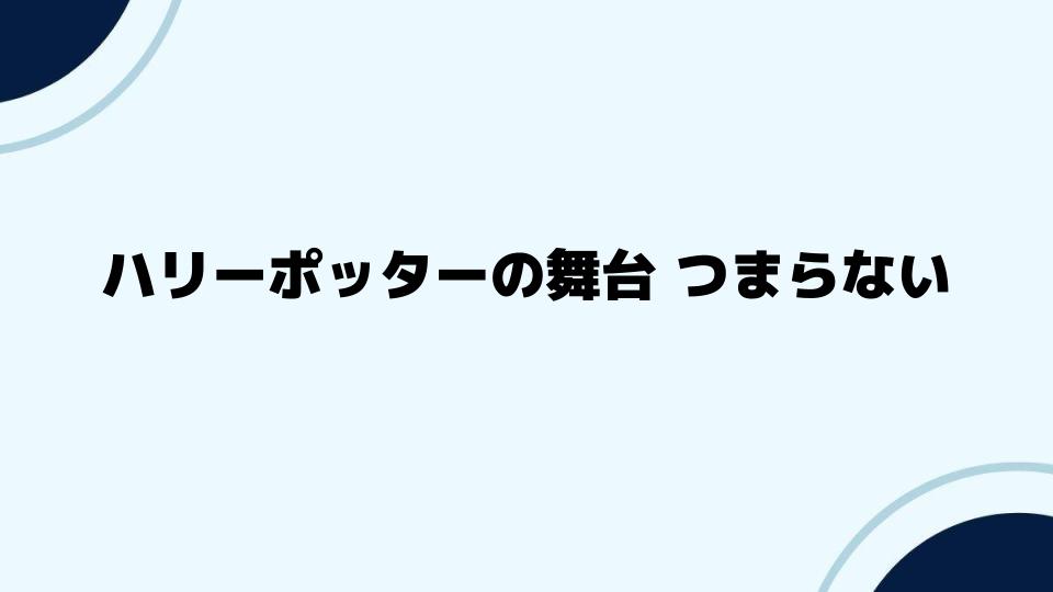 ハリーポッターの舞台 つまらないと感じる人の声